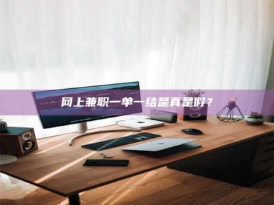 眉山网上兼职一单一结是真是假？