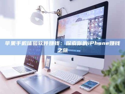 眉山苹果手机体验软件赚钱：探索你的iPhone赚钱之旅