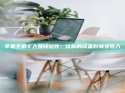 眉山苹果手机十大赚钱软件：让你的闲置时间变收入