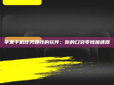 眉山苹果手机任务赚钱的软件：你的口袋零钱加速器