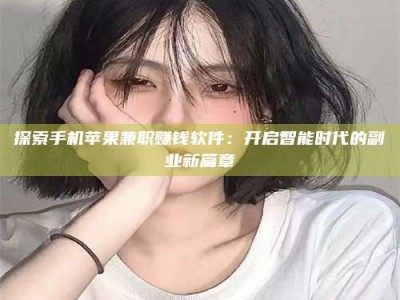 眉山探索手机苹果兼职赚钱软件：开启智能时代的副业新篇章