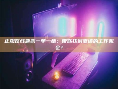 眉山正规在线兼职一单一结：带你找到靠谱的工作机会！