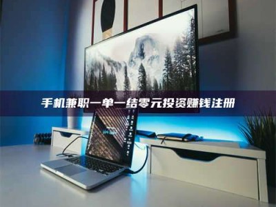 眉山手机兼职一单一结零元投资赚钱注册