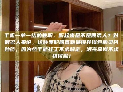 眉山手机一单一结的兼职，听起来是不是很诱人？对很多人来说，这种兼职简直就是提升钱包的灵丹妙药，因为终于能打工不求稳定，活完拿钱不求排班啦！