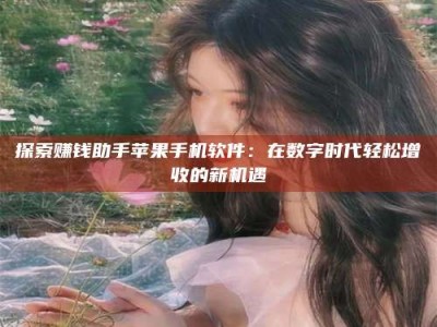 眉山探索赚钱助手苹果手机软件：在数字时代轻松增收的新机遇