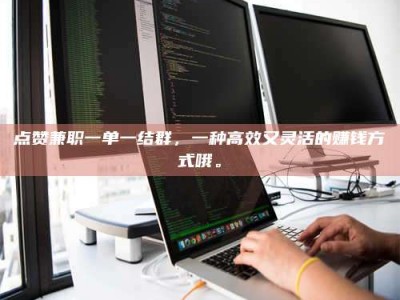 眉山点赞兼职一单一结群，一种高效又灵活的赚钱方式哦。