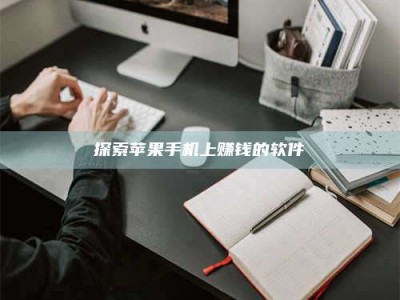 眉山探索苹果手机上赚钱的软件