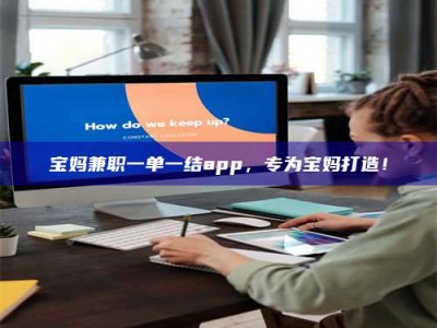 眉山宝妈兼职一单一结app，专为宝妈打造！