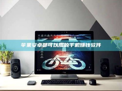 眉山苹果安卓都可以用的手机赚钱软件