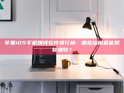眉山苹果iOS手机赚钱软件排行榜：哪些应用最能帮你增收？