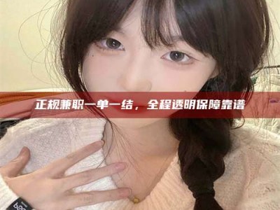 眉山正规兼职一单一结，全程透明保障靠谱