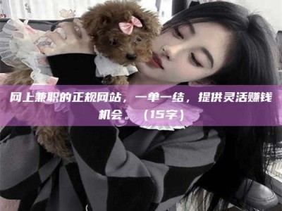 眉山网上兼职的正规网站，一单一结，提供灵活赚钱机会。（15字）