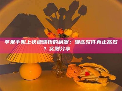 眉山苹果手机上快速赚钱的利器：哪些软件真正高效？实测分享🌟