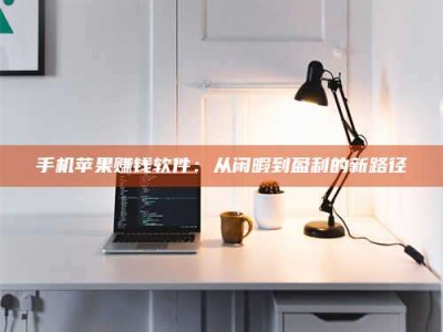 眉山手机苹果赚钱软件：从闲暇到盈利的新路径